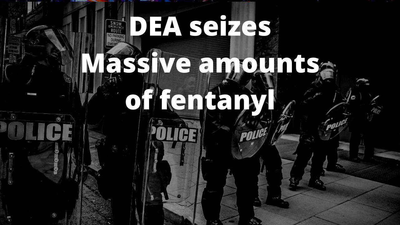 OPIOID EPIDEMIC DEA seizes Massive amounts of fentanyl