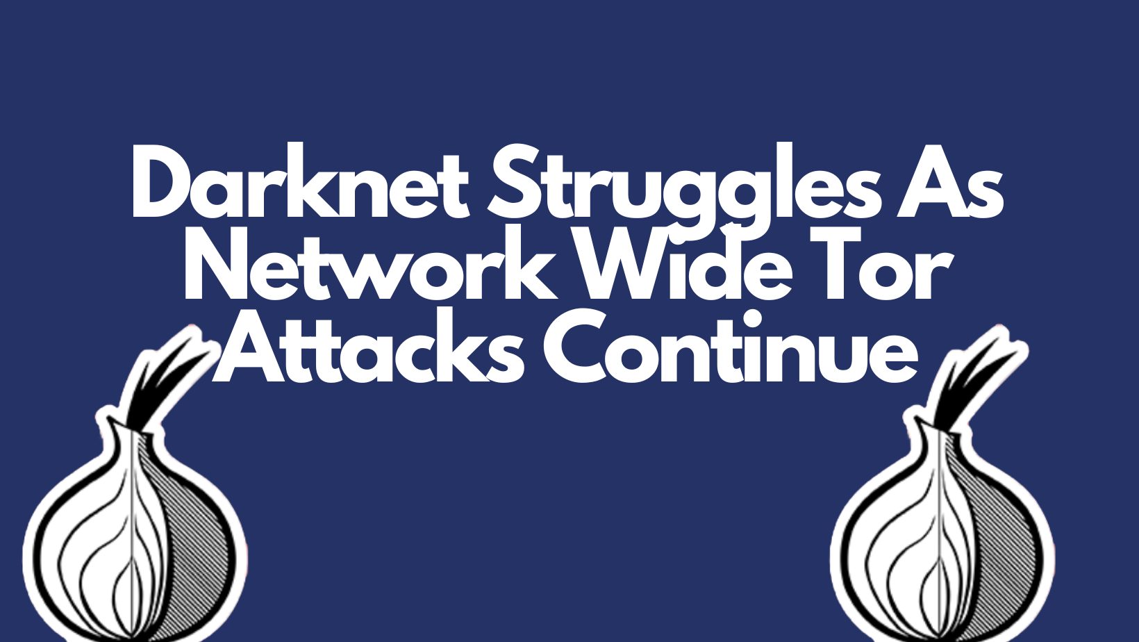 Darknet Struggles As Network Wide Tor Attacks Continue