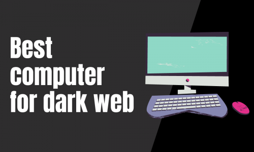 Best Computer for Dark Web: Which One Should You Go for? 4 (1)